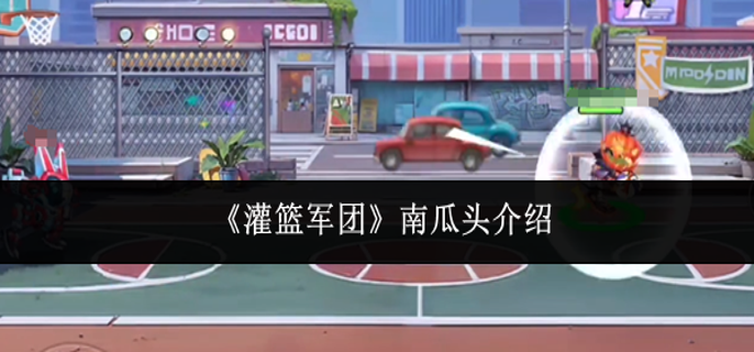 灌篮军团南瓜头怎么样-南瓜头介绍