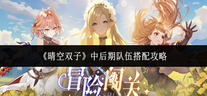 晴空双子中后期队伍怎么搭配-中后期队伍搭配攻略