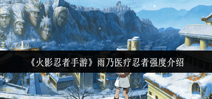 火影忍者手游雨乃医疗忍者强度怎么样-雨乃医疗忍者强度介绍