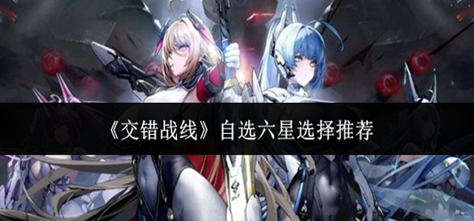 交错战线自选六星怎么选-自选六星选择推荐