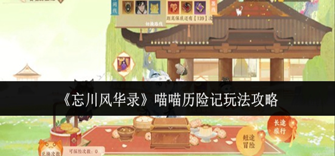 忘川风华录喵喵历险记怎么玩-喵喵历险记玩法攻略