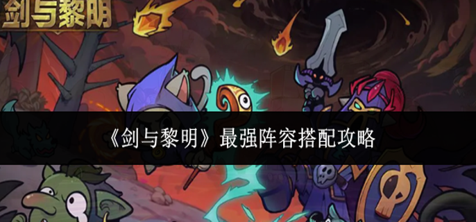 剑与黎明最强阵容怎么搭配-最强阵容搭配攻略