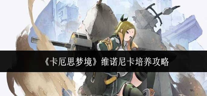 卡厄思梦境维诺尼卡怎么培养-维诺尼卡培养攻略