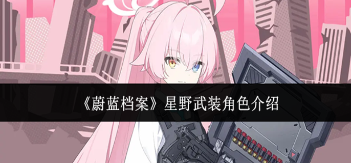 蔚蓝档案星野武装角色怎么样-星野武装角色介绍