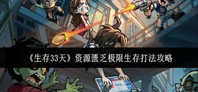 生存33天资源匮乏极限生存怎么打-资源匮乏极限生存打法攻略