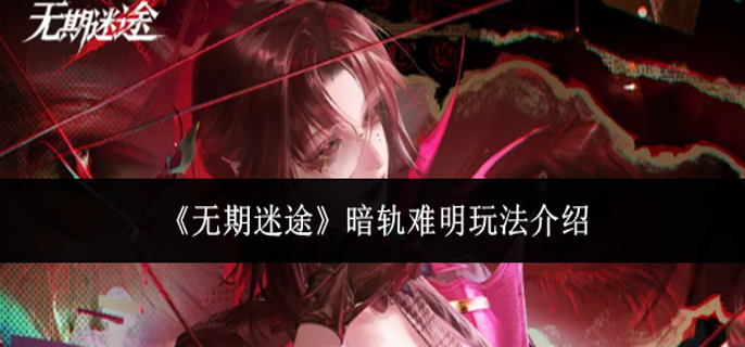 无期迷途暗轨难明怎么玩-暗轨难明玩法介绍