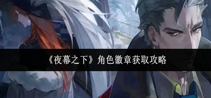 夜幕之下角色徽章怎么获取-角色徽章获取攻略
