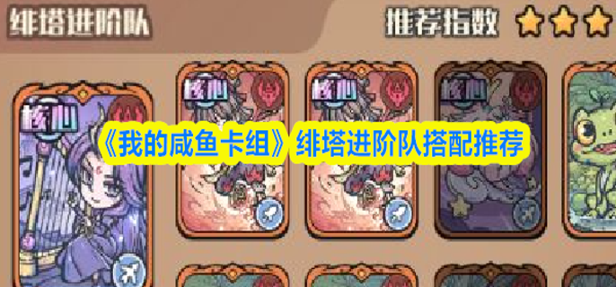 我的咸鱼卡组绯塔进阶队怎么搭配-绯塔进阶队搭配推荐