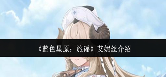 蓝色星原旅谣艾妮丝怎么样-艾妮丝介绍