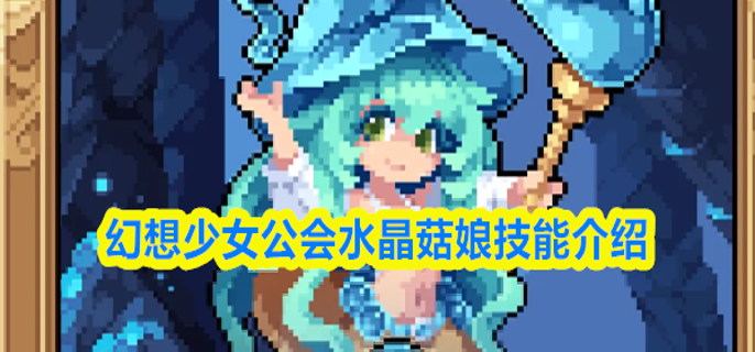 幻想少女公会水晶菇娘技能是什么-水晶菇娘技能介绍