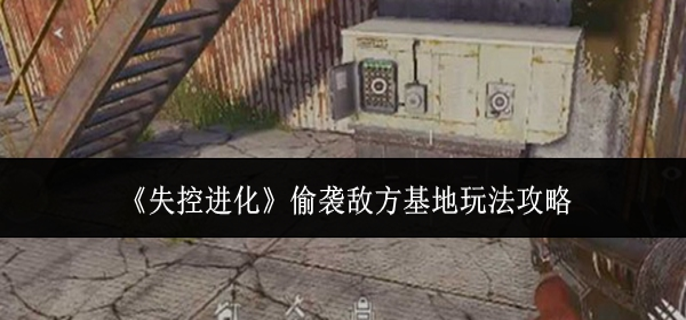 失控进化偷袭敌方基地怎么玩-偷袭敌方基地玩法攻略