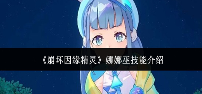 崩坏因缘精灵娜娜巫技能怎么样-娜娜巫技能介绍
