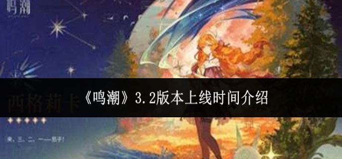 鸣潮3.2版本什么时候上线-3.2版本上线时间介绍
