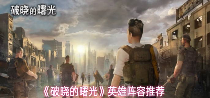 破晓的曙光英雄阵容怎么搭配-英雄阵容推荐