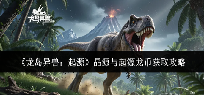 龙岛异兽起源晶源与起源龙币怎么获取-晶源与起源龙币获取攻略