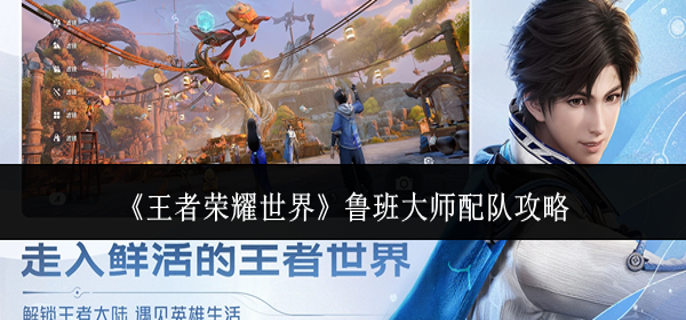 王者荣耀世界鲁班大师怎么配队-鲁班大师配队攻略