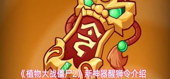 植物大战僵尸2新神器醒狮令怎么样-新神器醒狮令介绍