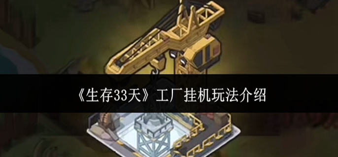 生存33天工厂挂机怎么玩-工厂挂机玩法介绍