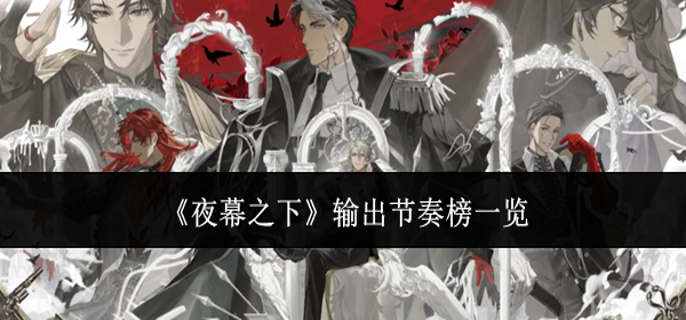夜幕之下输出哪个厉害-输出节奏榜一览