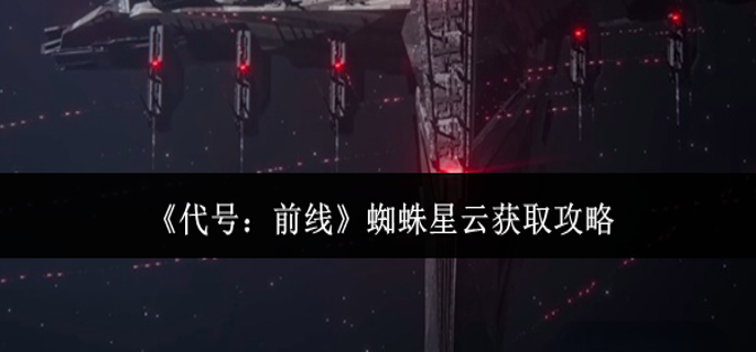 代号前线蜘蛛星云怎么获取-蜘蛛星云获取攻略