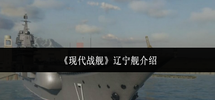 现代战舰辽宁舰怎么样-辽宁舰介绍