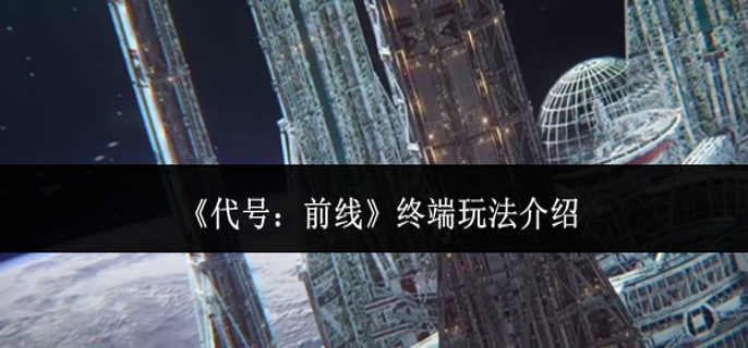 代号前线终端怎么玩-终端玩法介绍