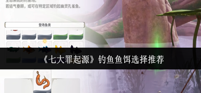 七大罪起源钓鱼鱼饵怎么选-钓鱼鱼饵选择推荐