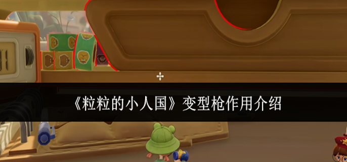 粒粒的小人国变型枪有什么用-变型枪作用介绍