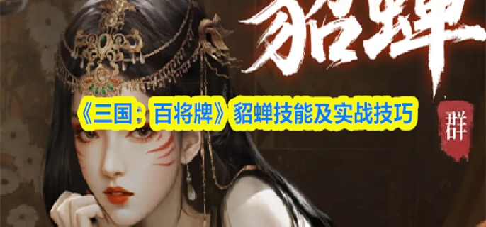 三国百将牌貂蝉技能怎么样-貂蝉技能及实战技巧