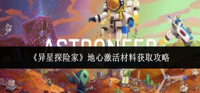 异星探险家地心激活材料怎么获取-地心激活材料获取攻略