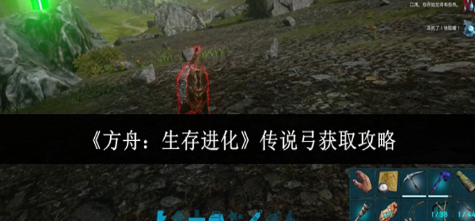 方舟生存进化传说弓怎么获取-传说弓获取攻略