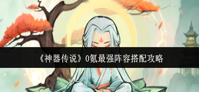 神器传说0氪最强阵容怎么搭配-0氪最强阵容搭配攻略