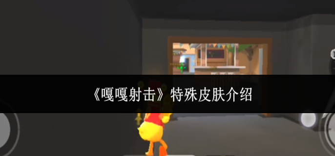 嘎嘎射击特殊皮肤是什么-特殊皮肤介绍
