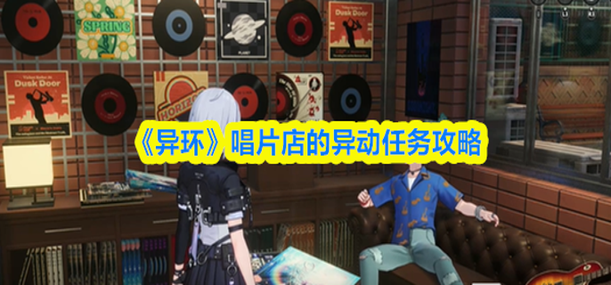 异环唱片店的异动任务怎么做-唱片店的异动任务攻略