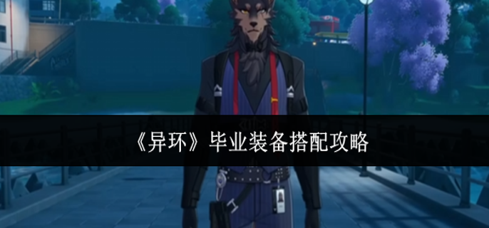 异环毕业装备怎么搭配-毕业装备搭配攻略