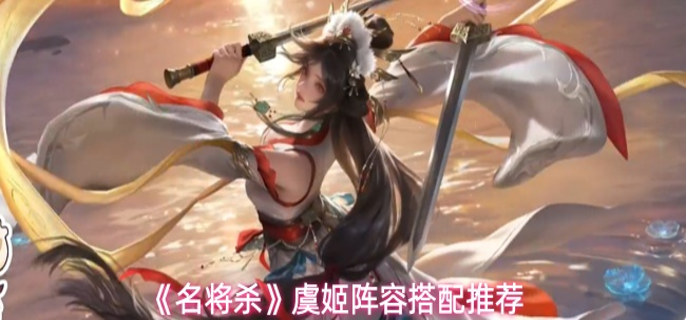 名将杀虞姬阵容怎么搭配-虞姬阵容搭配推荐