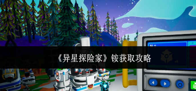 异星探险家铵怎么获取-铵获取攻略