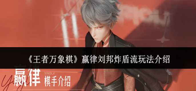 王者万象棋嬴律刘邦炸盾流怎么玩-嬴律刘邦炸盾流玩法介绍