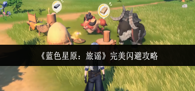 蓝色星原旅谣怎么完美闪避-完美闪避攻略