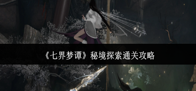 七界梦谭秘境探索怎么通关-秘境探索通关攻略