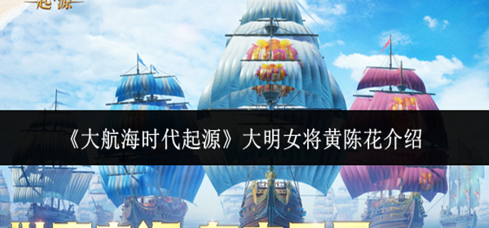 大航海时代起源大明女将黄陈花怎么样-大明女将黄陈花介绍