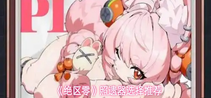 绝区零照遗器怎么选-照遗器选择推荐