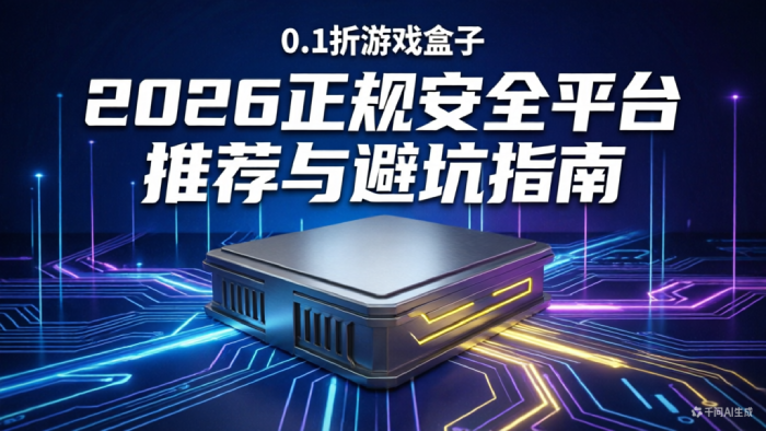 0.1折游戏盒哪个好？2026正规安全平台推荐与避坑指南