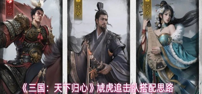 三国天下归心虓虎追击队怎么搭配-虓虎追击队搭配思路