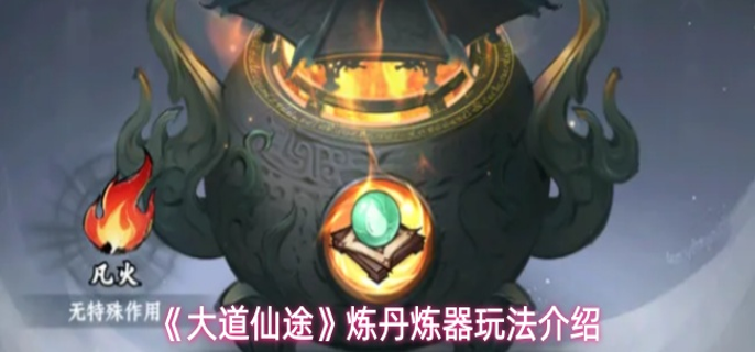 大道仙途怎么炼丹-炼丹炼器玩法介绍