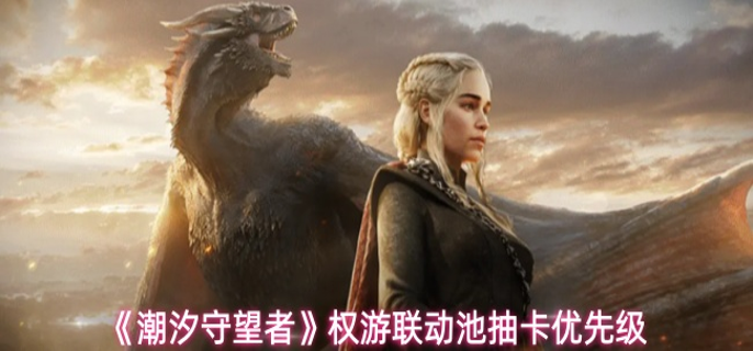 潮汐守望者权游联动池怎么抽-权游联动池抽卡优先级