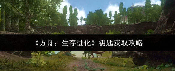 方舟生存进化钥匙怎么获取-钥匙获取攻略