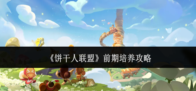 饼干人联盟前期怎么培养-前期培养攻略