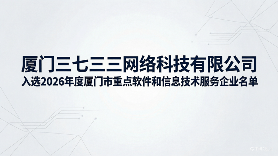 厦门三七三三网络科技有限公司入选2026年度厦门市重点软件和信息技术服务企业名单