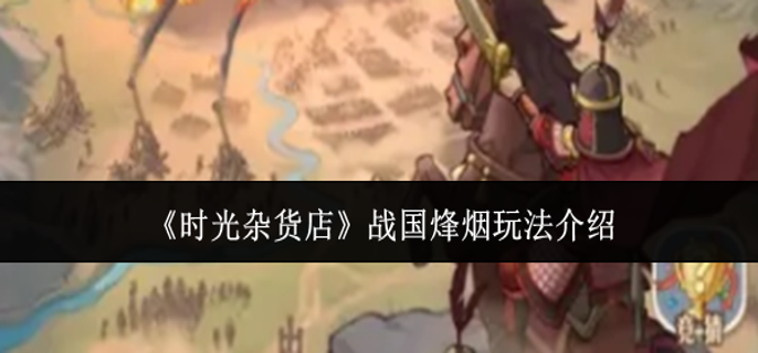 时光杂货店战国烽烟怎么玩-战国烽烟玩法介绍